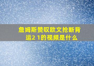 詹姆斯赞叹欧文抢断背运2 1的视频是什么